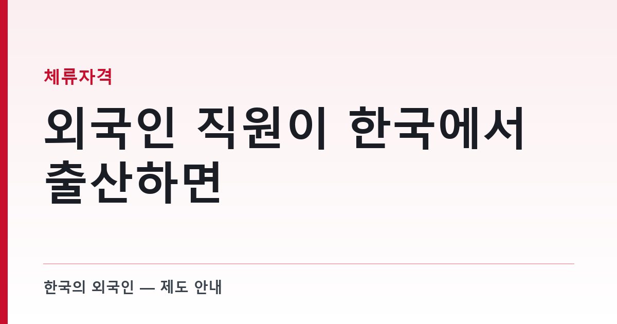 외국인 직원이 한국에서 출산하면 — 국적, 90일, 그리고 회사가 챙길 것
