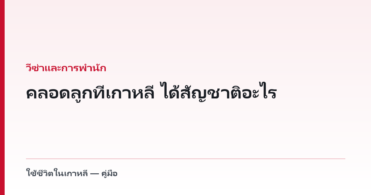 คลอดลูกที่เกาหลี ได้สัญชาติอะไร — และเรื่องที่ต้องทำใน 90 วัน