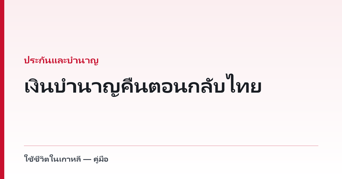 เงินบำนาญคืนตอนกลับไทย — ไทยอยู่ในรายชื่อ แต่มีเงื่อนไข 1 ปี