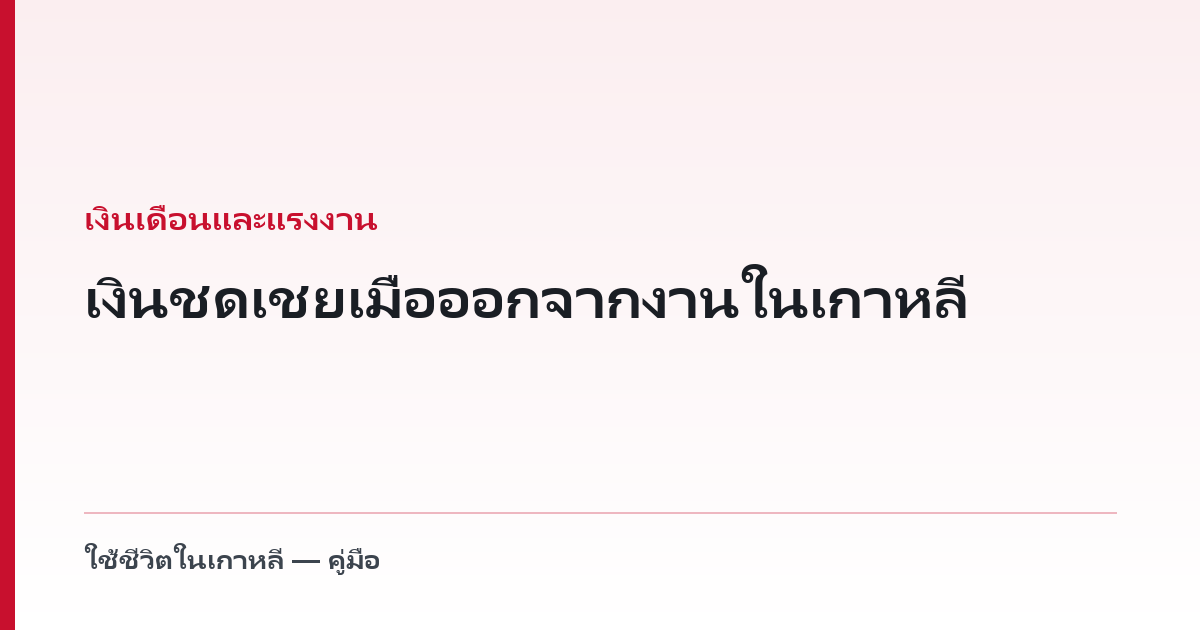 เงินชดเชยเมื่อออกจากงานในเกาหลี — ใครได้ เท่าไร และต้องจ่ายเมื่อไร