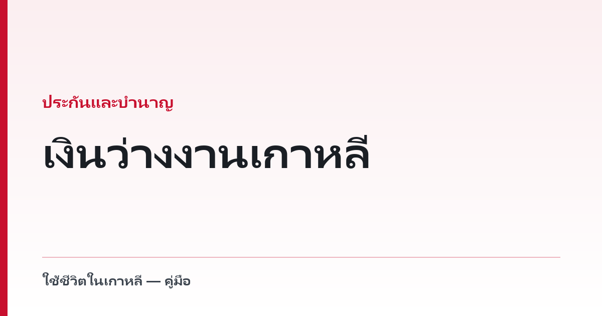 เงินว่างงานเกาหลี — E-9 ต้องสมัครไว้ก่อนจึงได้ พร้อมเงื่อนไขและจำนวน