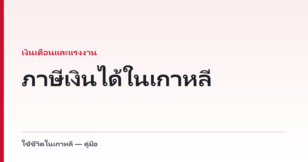 ภาษีเงินได้ในเกาหลี — ตารางอัตรา และเหตุผลที่อัตราคงที่ 19% มักเป็นกับดัก