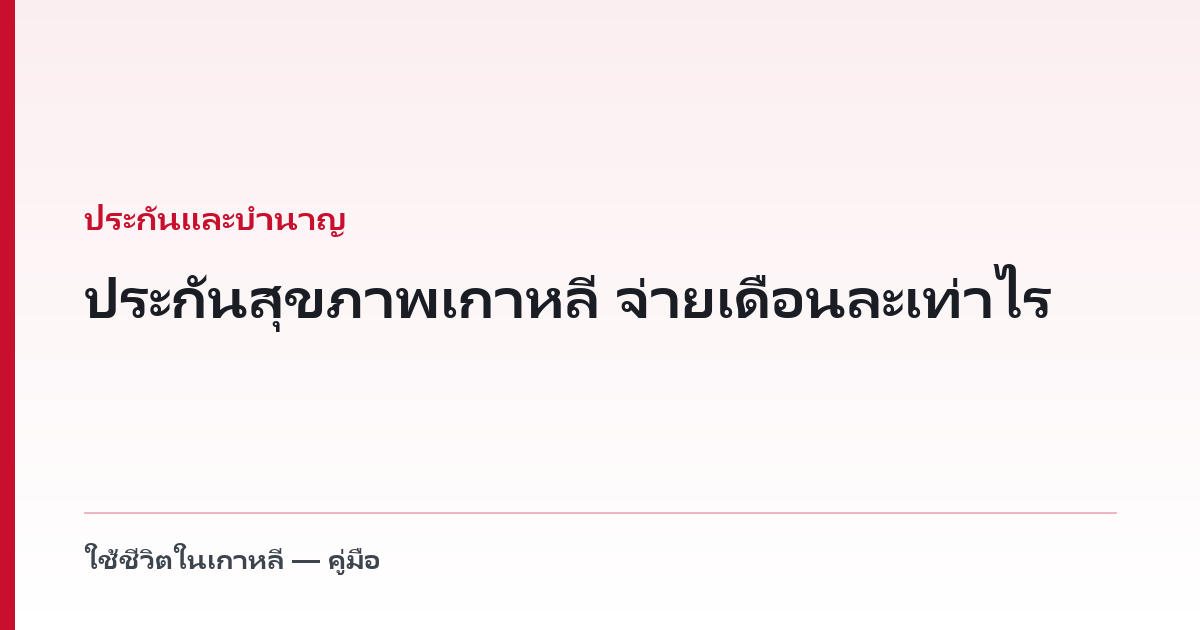 ประกันสุขภาพเกาหลี จ่ายเดือนละเท่าไร — 7.19% มาจากไหน และส่วนที่ขอลดได้