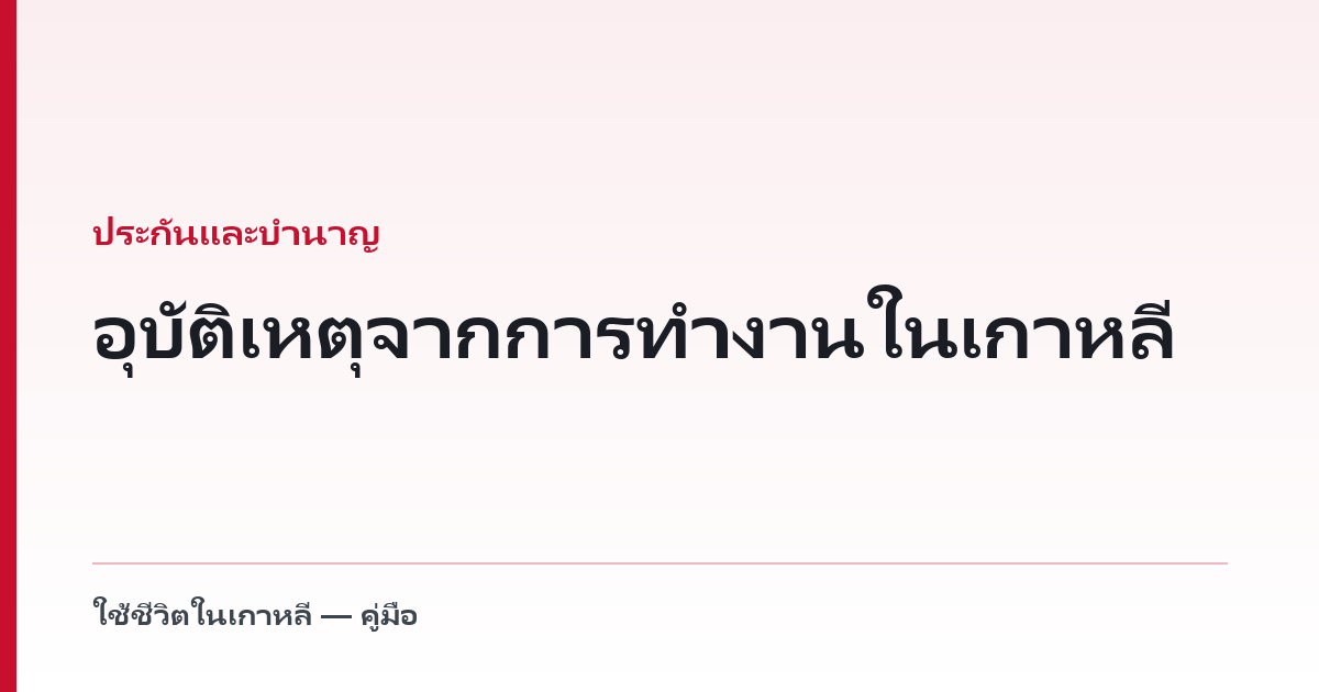 อุบัติเหตุจากการทำงานในเกาหลี — กฎหมายไม่เคยถามสัญชาติของคุณ