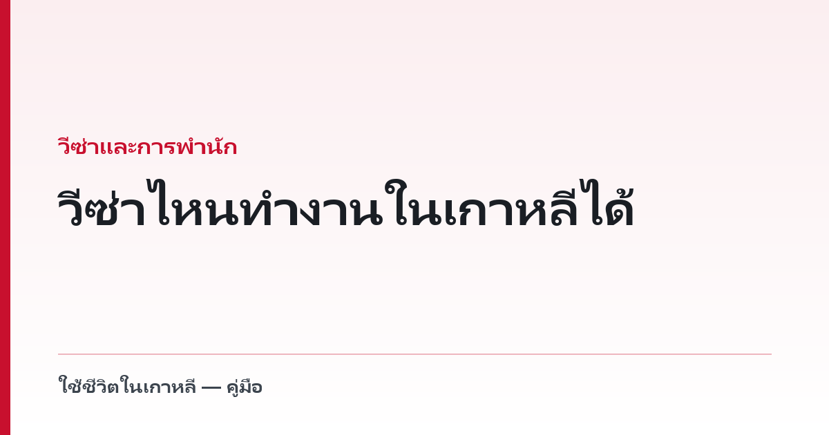 วีซ่าไหนทำงานในเกาหลีได้ — ดูตามสถานะการพำนัก E-9, D-2, D-4, F-6, G-1