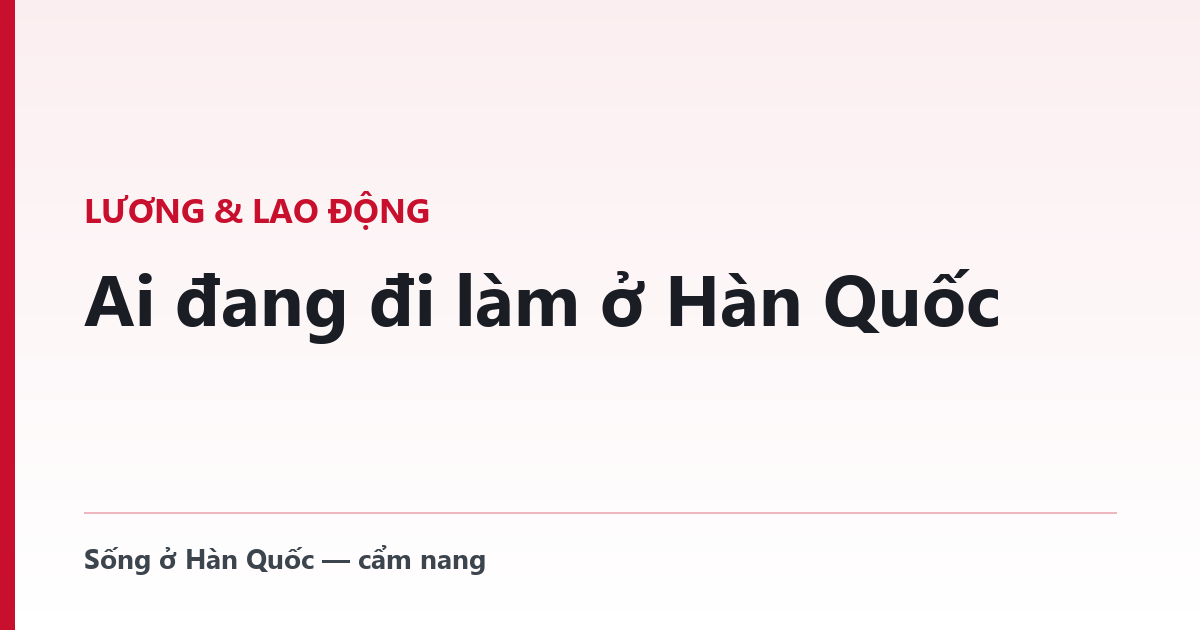 Ai đang đi làm ở Hàn Quốc — theo quốc tịch và tuổi