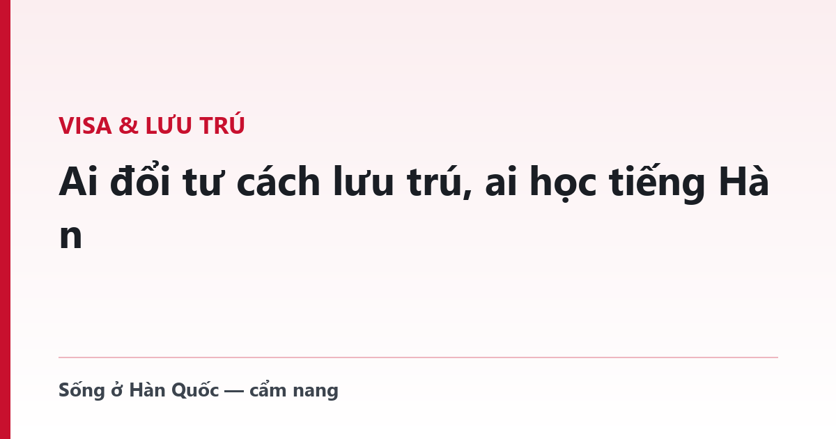 Ai đổi tư cách lưu trú, ai học tiếng Hàn