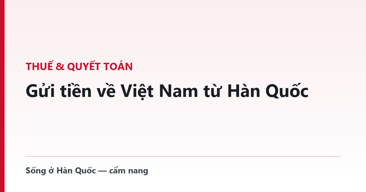 Gửi tiền về Việt Nam từ Hàn Quốc — tối đa bao nhiêu, cần giấy gì, và bốn thứ luật bắt họ phải nói