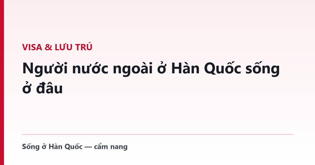 Người nước ngoài ở Hàn Quốc sống ở đâu — và luật về ký túc xá
