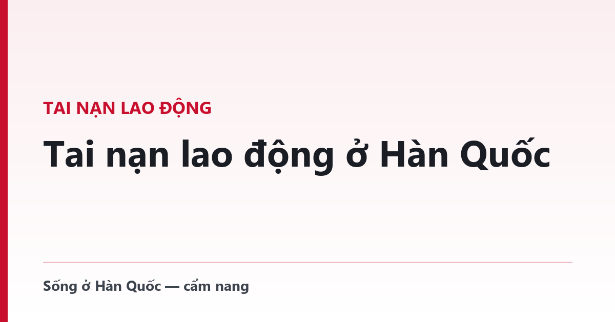 Tai nạn lao động ở Hàn Quốc — luật không hỏi quốc tịch, và bạn chưa từng đóng đồng phí nào