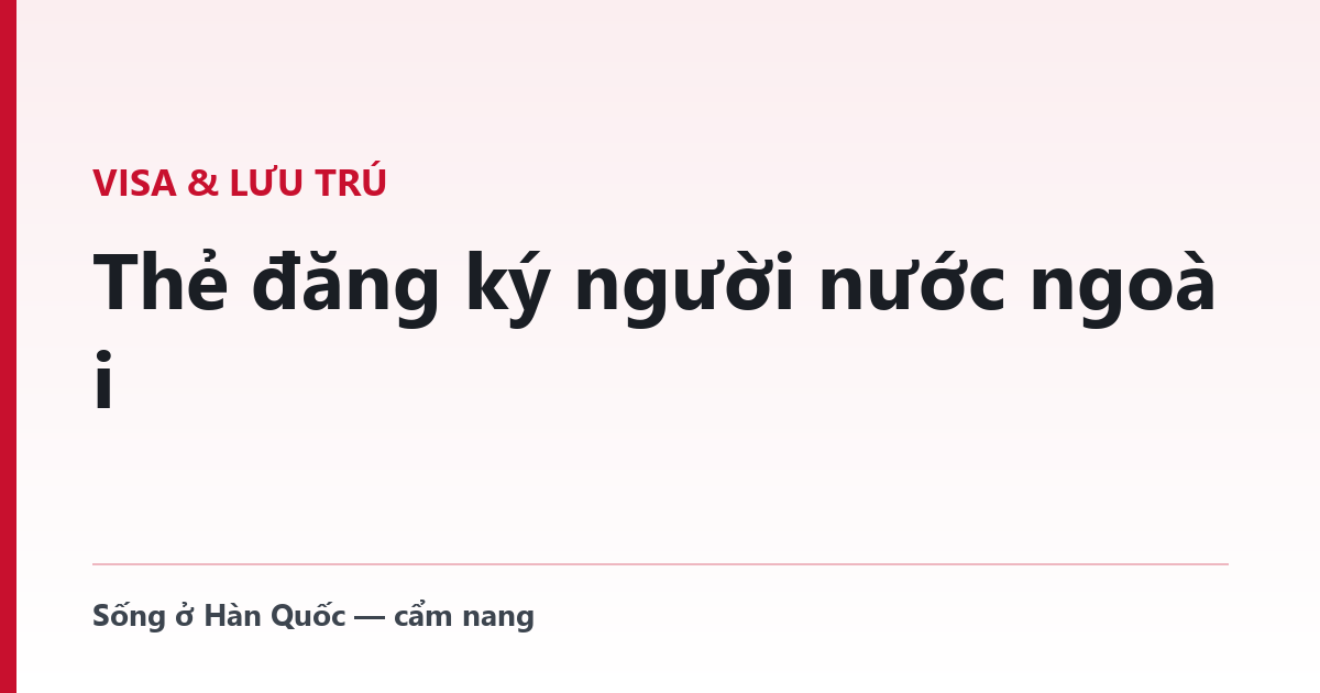 Thẻ đăng ký người nước ngoài — quy tắc 90 ngày và cái giá của việc quên