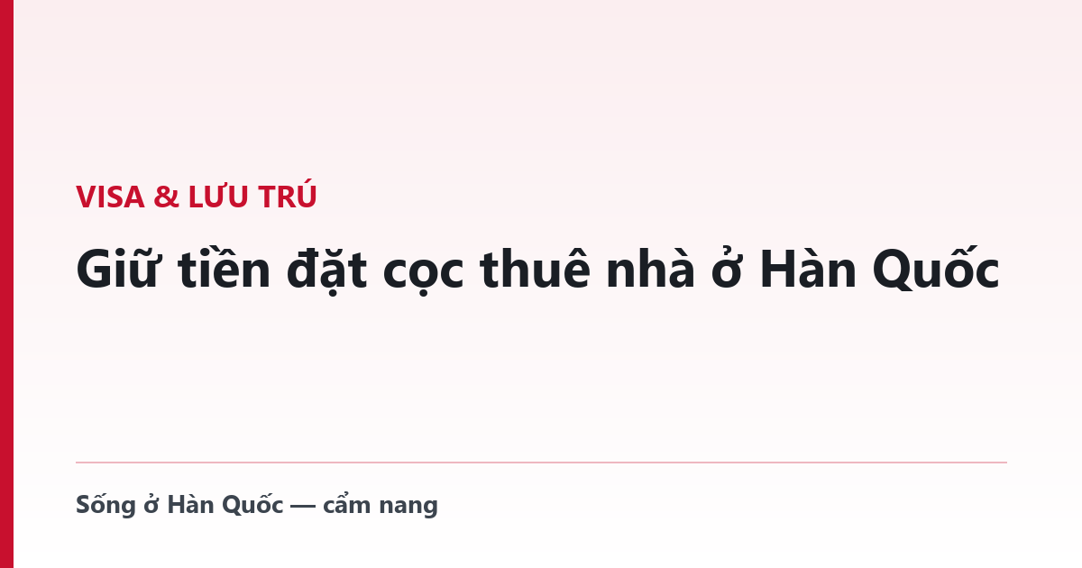 Giữ tiền đặt cọc thuê nhà ở Hàn Quốc — việc người nước ngoài phải làm khác