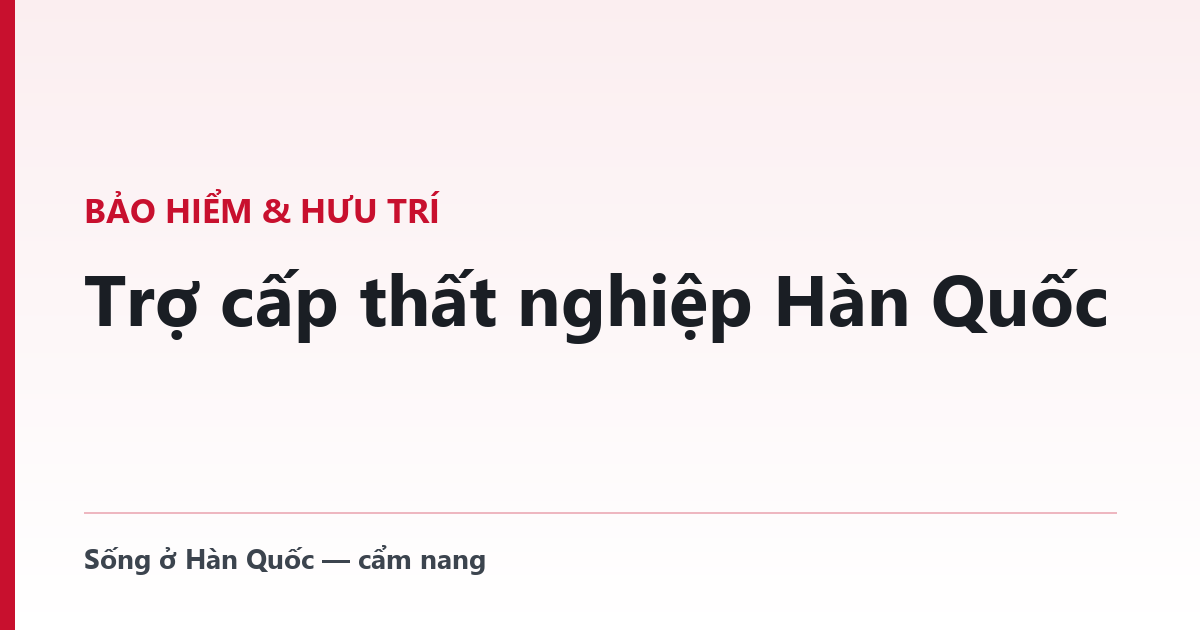 Trợ cấp thất nghiệp Hàn Quốc — E-9 phải đăng ký trước mới được nhận