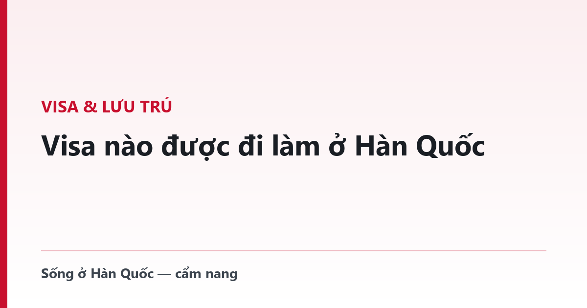 Visa nào được đi làm ở Hàn Quốc — tra theo tư cách lưu trú E-9, D-2, D-4, F-2, G-1